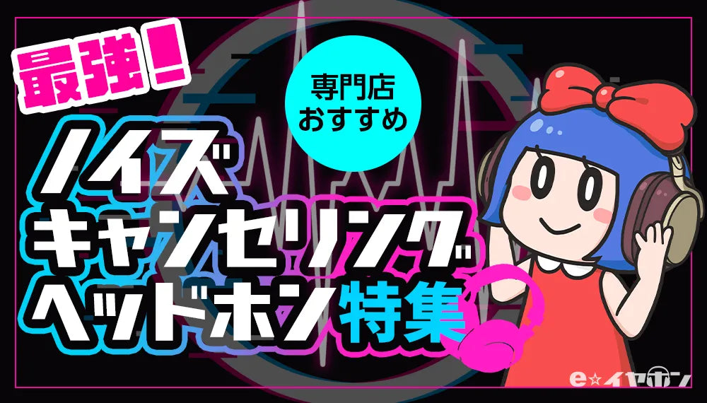 e☆イヤホンのノイズキャンセリングヘッドホン特集のバナー。ピンクと青と黒を基調としたデザインで、「最強!ノイズキャンセリングヘッドホン特集」の大きな文字と、ヘッドホンを装着した青髪の女性キャラクターが描かれている。上部には「専門店おすすめ」の文字が入った水色の丸いアイコンがある。背景には音の波形のようなグラフィックが描かれている。