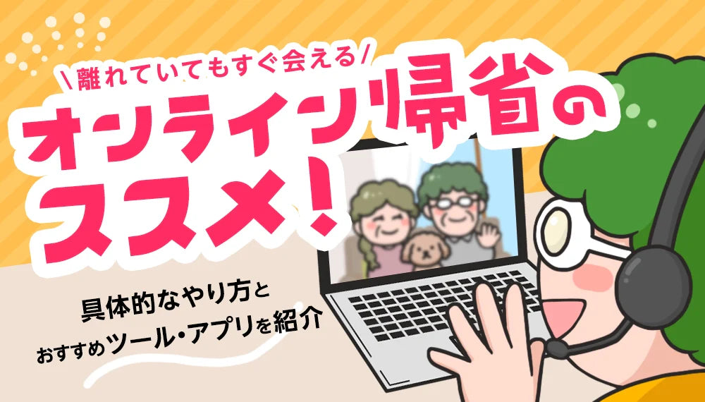 【2025年5月最新】オンライン帰省のおすすめ!具体的なやり方とおすすめツールやアプリをご紹介