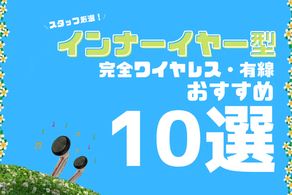【2025年5月最新】おすすめのインナーイヤー型イヤホン6選 つけていても開放的 専門店スタッフ厳選!