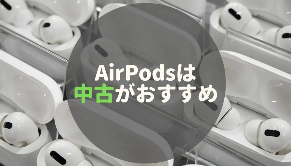 【お手頃価格】AirPods / Pro / Maxを安く買うなら中古がおすすめ！