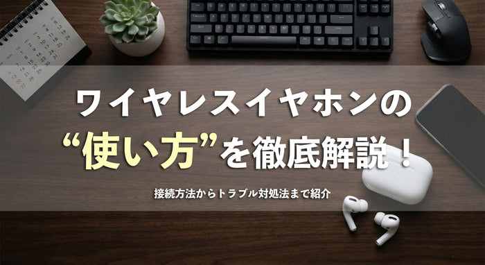 記事タイトル画像「ワイヤレスイヤホンの使い方を徹底解説！接続方法からトラブル対処法まで紹介」。接続方法からトラブルシューティングまでを網羅したガイド記事のヘッダー画像。デスク上のガジェットとイヤホンを配置したスタイリッシュな背景。