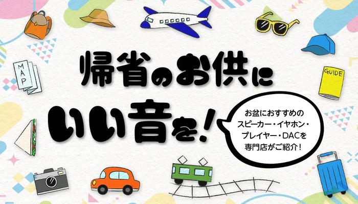 【帰省のお供にいい音を】今年のお盆におすすめのスピーカー・イヤホン・プレイヤー・DACを専門店がご紹介！【2025年】
