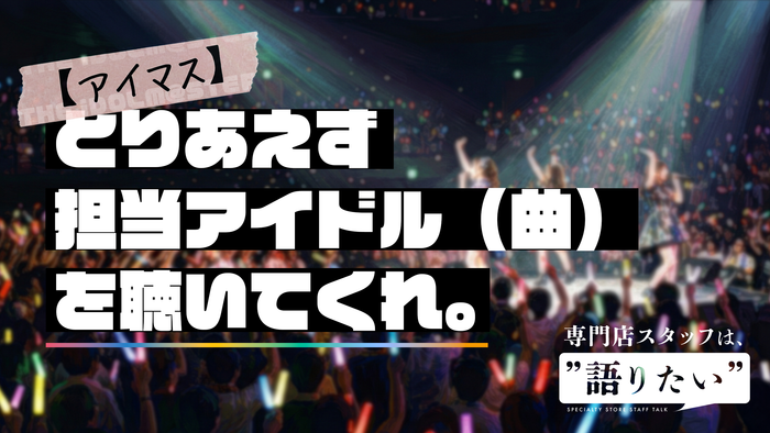 ライブ会場で色とりどりのペンライトを振る観客の奥に、スポットライトを浴びてステージ上でパフォーマンスをするアイドルのシルエットが写っています。中央には黒背景に白い太文字で「とりあえず担当アイドル（曲）を聴いてくれ。」と大きなキャッチコピーが配置され、左上にはピンクのテープ風の装飾に「【アイマス】THE IDOLM@STER」の文字があります。右下には「専門店スタッフは、”語りたい” SPECIALTY STORE STAFF TALK」というロゴが添えられています。