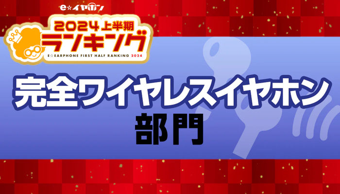 上半期ランキング2024 完全ワイヤレスイヤホン部門 【2024/1/1～5/31】