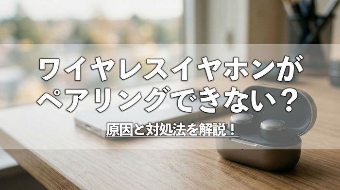 ワイヤレスイヤホンがペアリングできない？原因と対処法を解説！