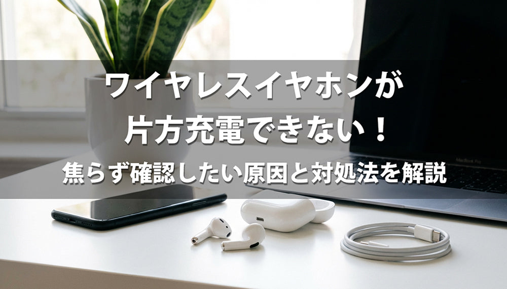 ワイヤレスイヤホンが片方充電できない！焦らず確認したい原因と対処法を解説