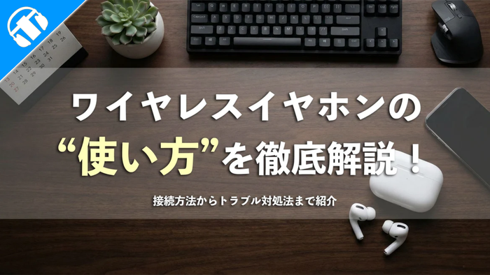 記事タイトル画像「ワイヤレスイヤホンの使い方を徹底解説！接続方法からトラブル対処法まで紹介」。接続方法からトラブルシューティングまでを網羅したガイド記事のヘッダー画像。デスク上のガジェットとイヤホンを配置したスタイリッシュな背景。