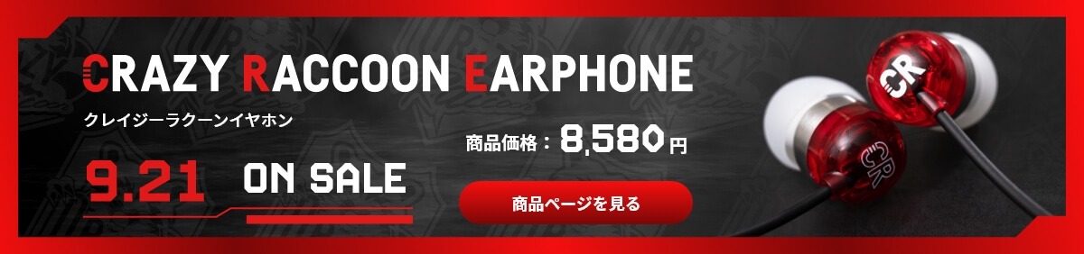CRAZY RACCOON EARPHONE クレイジーラクーンイヤホン 商品価格：8,580円 9.21 ON SALE 商品ページを見る